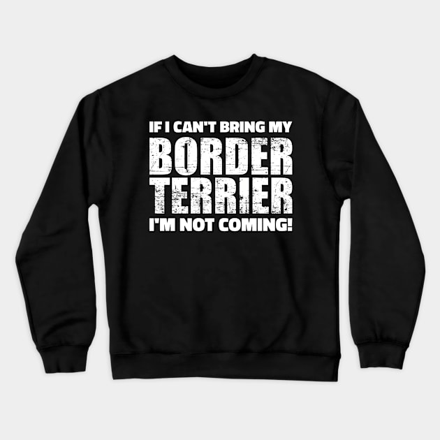 If I can't bring my Border Terrier I'm not coming Crewneck Sweatshirt by Designzz